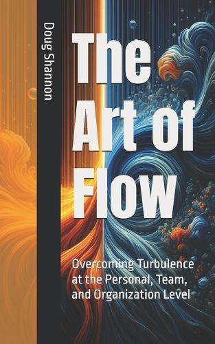 The Art of Flow: : Overcoming Turbulence at the Personal, Team, and Organization Level
