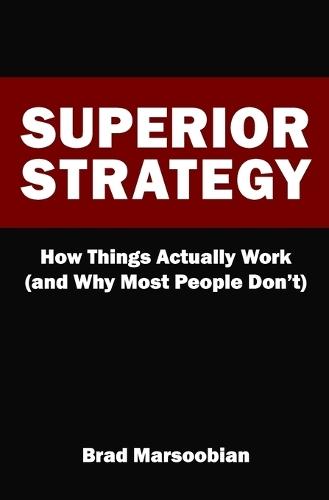 Superior Strategy: How Things Actually Work (and Why Most People Don't)