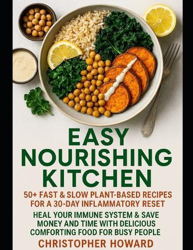 Easy Nourishing Kitchen: 50+ Fast & Slow Plant-Based Recipes for a 30-Day Inflammatory Reset. Heal Your Immune System & Save Money and Time with Delicious Comforting Food for Busy People