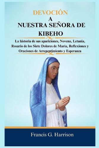 Devoción a Nuestra Señora de Kibeho: La historia de sus apariciones, Novena, Letanía, Rosario de los Siete Dolores de María, Reflexiones y Oraciones de Arrepentimiento y Esperanza