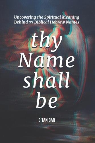 Thy Name Shall Be: Uncovering the Spiritual Meaning Behind 77 Biblical Hebrew Names