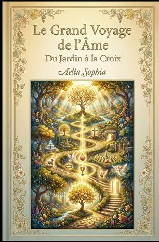 Le Grand Voyage de l'Âme: Du Jardin à la Croix: Décoder le mythe chrétien comme carte de votre éveil intérieur