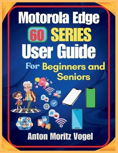 Motorola Edge 60 Series User Guide for Beginners and Seniors: A Comprehensive Manual with 200+ Easy Tips, Setup Steps, Daily Use Tricks, Data Protection, and Troubleshooting Instructions