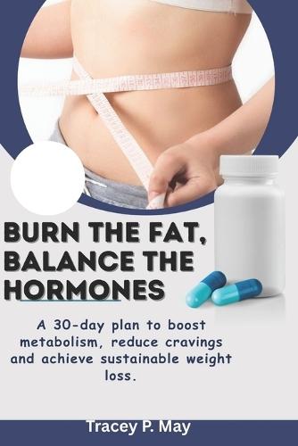 Burn the fat. Balance the hormone: A 30-Day Plan to Boost Metabolism, Reduce cravings, and Achieve Sustainable Weight loss