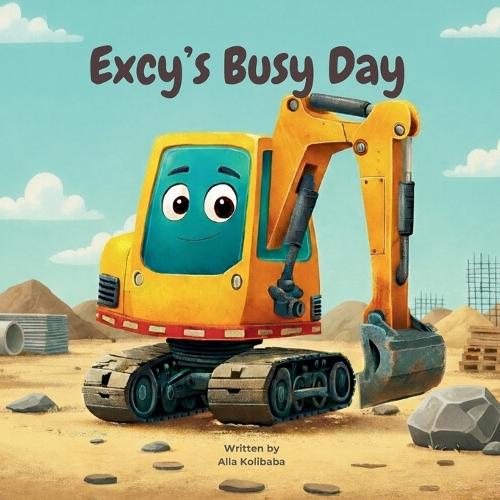 Excy's Busy Day: A Fun Story About Excy the Excavator Working At the Construction Site With His Friends That Teaches Teamwork, Patience and Problem-Solving (Ages 0-6) Bedtime Stories for Toddlers