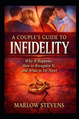 A Couple's Guide to Infidelity: Why Affairs Begin, How Trust Is Broken, and What Happens After the Truth