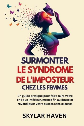 Surmonter Le syndrome de l'imposteur chez les femmes: Un guide pratique pour faire taire votre critique intérieur, mettre fin au doute et revendiquer votre succès sans excuses