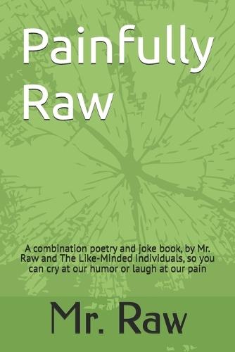Painfully Raw: A combination poetry and joke book, by Mr. Raw and The Like-Minded Individuals, so you can cry at our humor or laugh at our pain