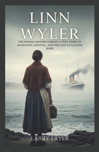 Linn Wyler: The Woman History Forgot: A True Story of Migration, Survival, and the Cost of Leaving Home