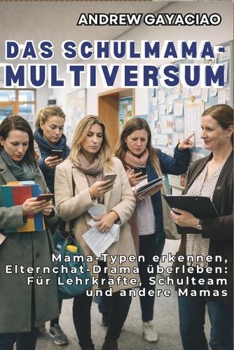 Das Schulmama-Multiversum: Mama-Typen erkennen, Elternchat-Drama überleben: Für Lehrkräfte, Schulteam und andere Mamas