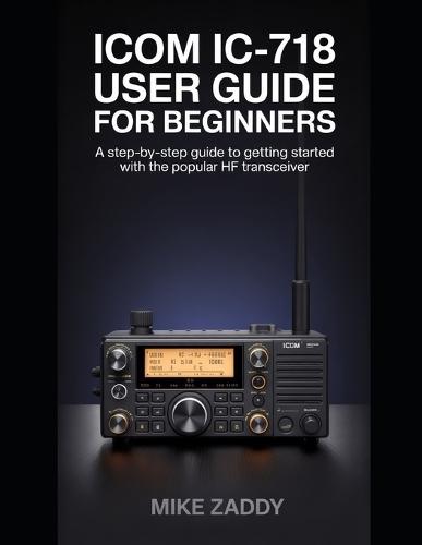 Icom IC-718 User Guide for Beginners: A Step-by-Step Guide to Getting Started with the Popular HF Transceiver