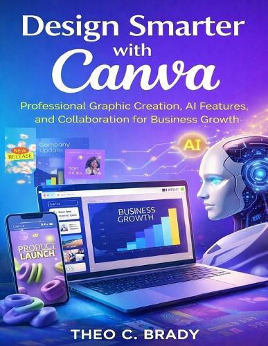 Design Smarter with Canva: Professional Graphic Creation, AI Features and Collaboration for Business Growth