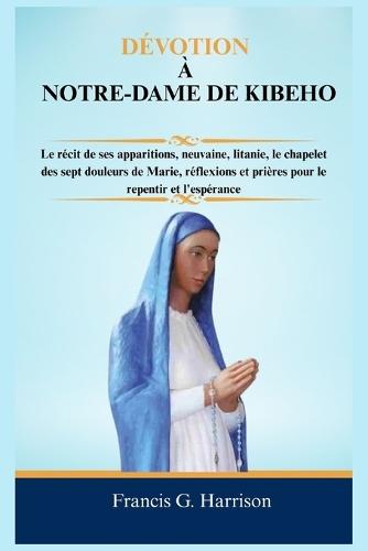 Dévotion À Notre-Dame de Kibeho: Le récit de ses apparitions, neuvaine, litanie, le chapelet des sept douleurs de Marie, réflexions et prières pour le repentir et l'espérance