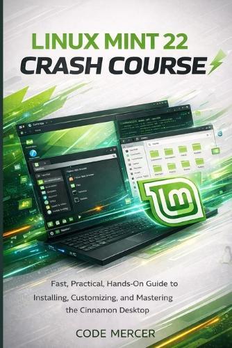 Linux Mint 22 Crash Course: Fast, Practical, Hands-On Guide to Installing, Customizing, and Mastering the Cinnamon Desktop