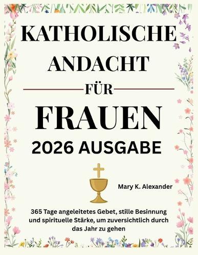 Katholische Andacht Für Frauen 2026: 365 Tage angeleitetes Gebet, stille Besinnung und spirituelle Stärke, um zuversichtlich durch das Jahr zu gehen