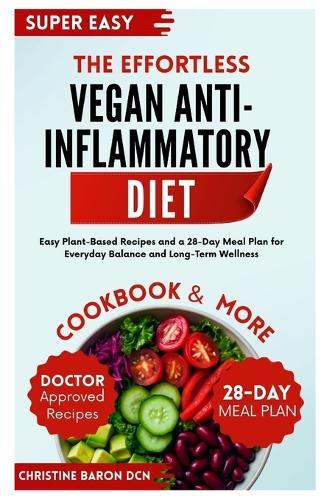 The Effortless Vegan Anti-Inflammatory Diet: Easy Plant-Based Recipes and a 28-Day Meal Plan for Everyday Balance and Long-Term Wellness