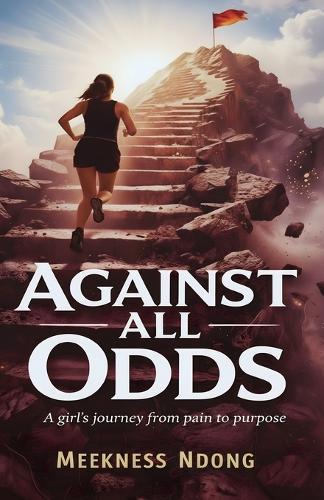 Against All Odds: A Girl's Journey from Pain to Purpose