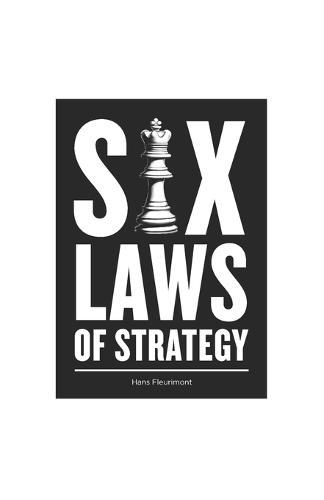 Six Laws of Strategy: How to Solve Life's Toughest Problems by Learning to Develop Powerful Strategies