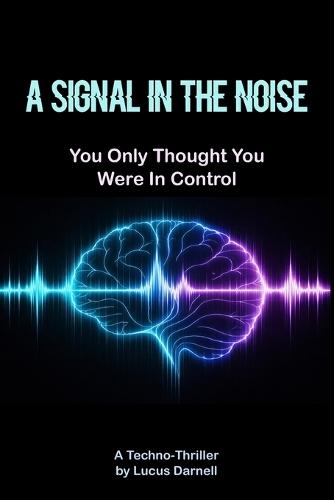 A Signal in the Noise: You Only Thought You Were in Control - A Techno-Thriller
