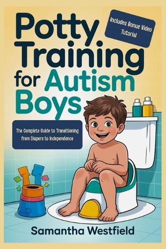 Potty training for autism boys: The Complete Guide to Transitioning from Diapers to Independence (Includes Bonus Video Tutorial)