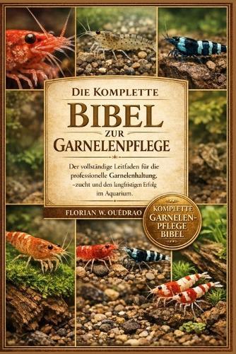 Die Komplette Bibel Zur Garnelenpflege: Der vollständige Leitfaden für die professionelle Garnelenhaltung, -zucht und den langfristigen Erfolg im Aquarium.