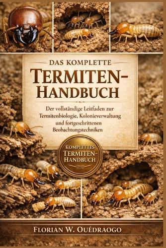 Das Komplette Termiten-Handbuch: Der vollständige Leitfaden zur Termitenbiologie, Kolonieverwaltung und fortgeschrittenen Beobachtungstechniken