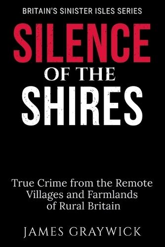 Silence of the Shires: True Crime from the Remote Villages and Farmlands of Rural Britain