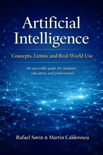 Artificial Intelligence: Concepts, Limits, and Real-World Use: An accessible guide for students, educators, and professionals