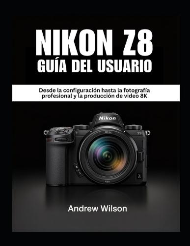 NIKON Z8 Guía del usuario: Desde la configuración hasta la fotografía profesional y la producción de video 8K