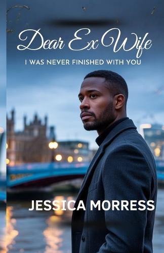 Dear Ex-Wife I Was Never Finished With You: A Marriage Crisis Romance