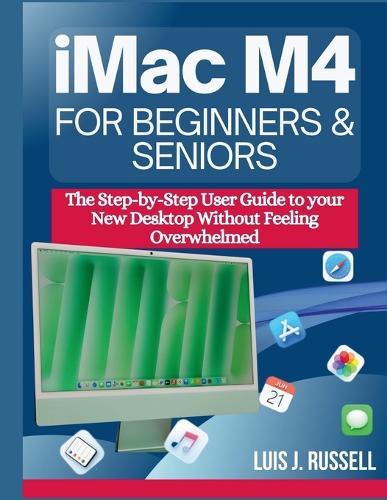 iMac M4 for Beginners & Seniors: The Step-by-Step User Guide to your New Desktop Without Feeling Overwhelmed