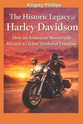 The Historic Legacy of Harley-Davidson: How an American Motorcycle Became a Global Symbol of Freedom
