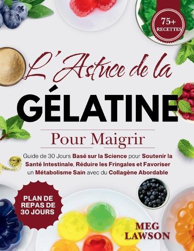 L'Astuce de la Gélatine pour Maigrir: Guide de 30 Jours Basé sur la Science pour Soutenir la Santé Intestinale, Réduire les Fringales et Favoriser un Métabolisme Sain avec du Collagène Abordable