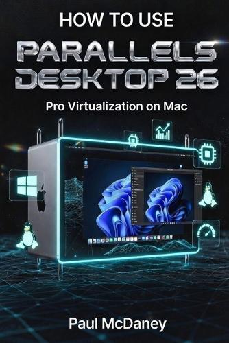 How to Use Parallels Desktop 26 On Mac Pro: Professional Virtualization, Windows & Linux Workflows, and Performance Optimization.