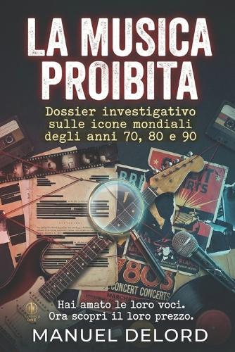 La Musica Proibita: Dossier investigativo sulle icone mondiali degli anni 70, 80 e 90