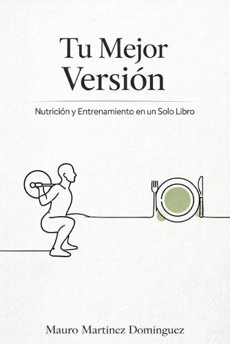 Tu Mejor Versión: Nutrición y Entrenamiento en un Solo Libro