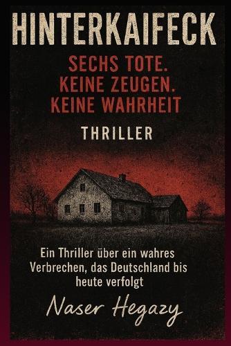 Hinterkaifeck - Sechs Tote. Keine Zeugen. Keine Wahrheit.: Ein Thriller über ein wahres Verbrechen, das Deutschland bis heute verfolgt