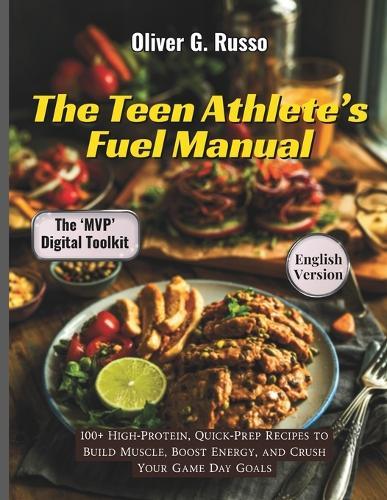 The Teen Athlete's Fuel Manual: 100+ High-Protein, Quick-Prep Recipes to Build Muscle, Boost Energy, and Crush Your Game Day Goals