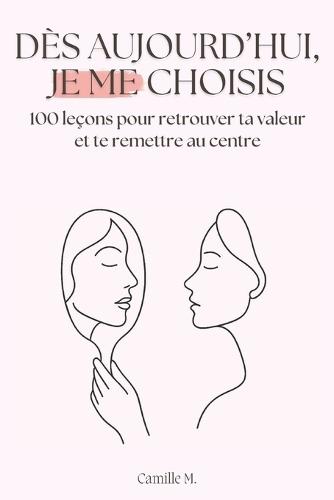 Dès aujourd'hui, je me choisis: 100 leçons pour retrouver ta valeur et te remettre au centre