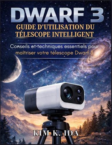Guide d'Utilisation Du Télescope Intelligent Dwarf 3: Conseils et techniques essentiels pour maîtriser votre télescope Dwarf 3