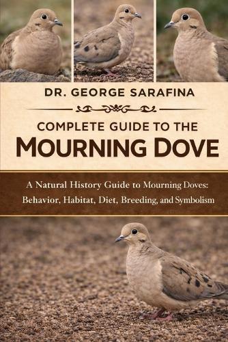 Complete Guide to the Mourning Dove: A Natural History Guide to Mourning Doves: Behavior, Habitat, Diet, Breeding, and Symbolism