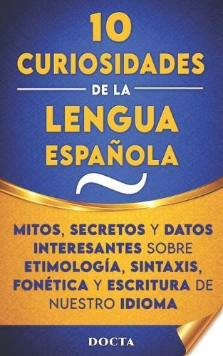 10 Curiosidades de la Lengua Española: Mitos, secretos y datos interesantes sobre etimología, sintaxis, fonética y escritura de nuestro idioma