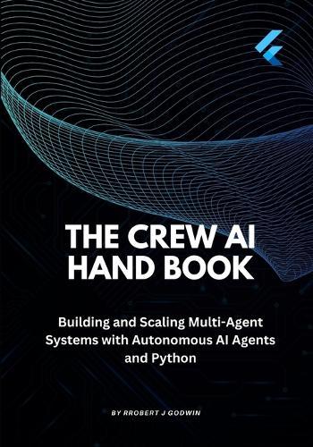 The Crew AI Handbook: Building and Scaling Multi-Agent Systems with Autonomous AI Agents and Python