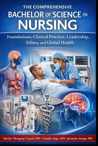 The Comprehensive Bachelor of Science in Nursing: Foundations, Clinical Practice, Leadership, Ethics, and Global Health