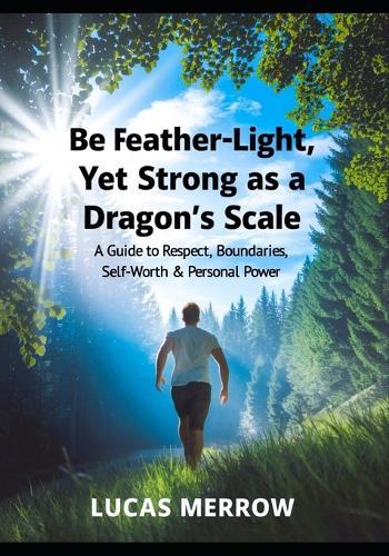 Be Feather-Light, Yet Strong as a Dragon's Scale: A Guide to Respect, Boundaries, Self-Worth & Personal Power