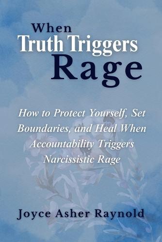 When Truth Triggers Rage: How to Protect Yourself, Set Boundaries, and Heal When Accountability Triggers Narcissistic Rage