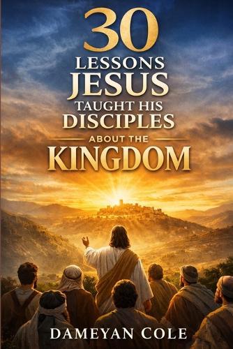 30 Lessons Jesus Taught His Disciples About the Kingdom