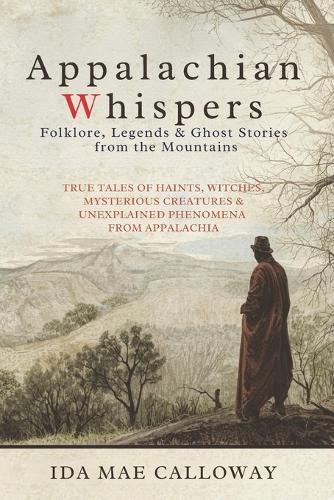 Appalachian Whispers: Folklore, Legends & Ghost Stories from the Mountains: True Tales of Haints, Witches, Mysterious Creatures & Unexplained Phenomena from Appalachia