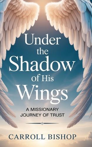 Under the Shadow of His Wings: A Missionary Journey of Trust