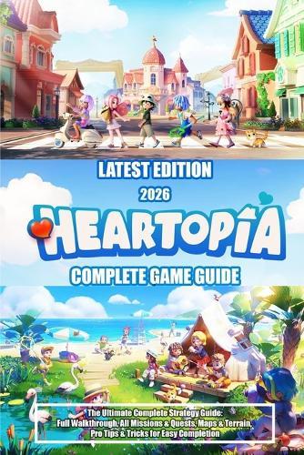 Heartopia (2026) the Ultimate Complete Strategy Guide: Full Walkthrough, All Missions & Quests, Maps & Terrain, Pro Tips & Tricks for Easy Completion
